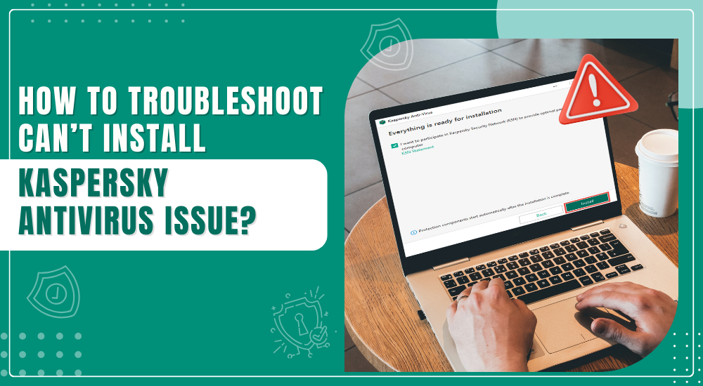How to Troubleshoot Can’t Install Kaspersky Antivirus Issue?